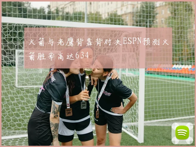 火箭与老鹰背靠背对决ESPN预测火箭胜率高达634