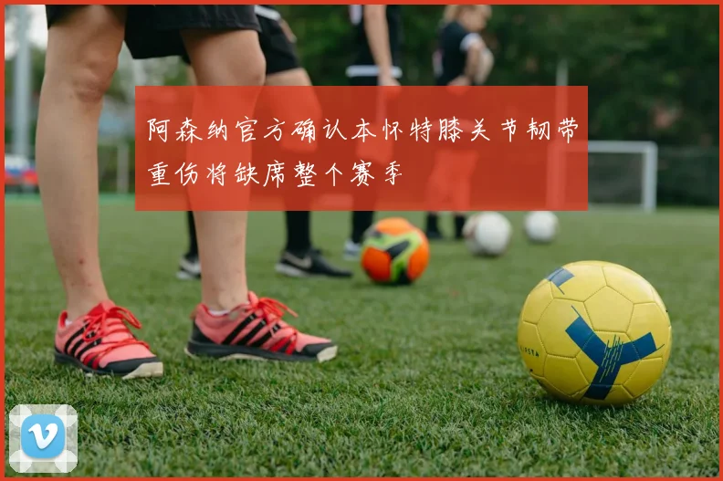 阿森纳官方确认本怀特膝关节韧带重伤将缺席整个赛季