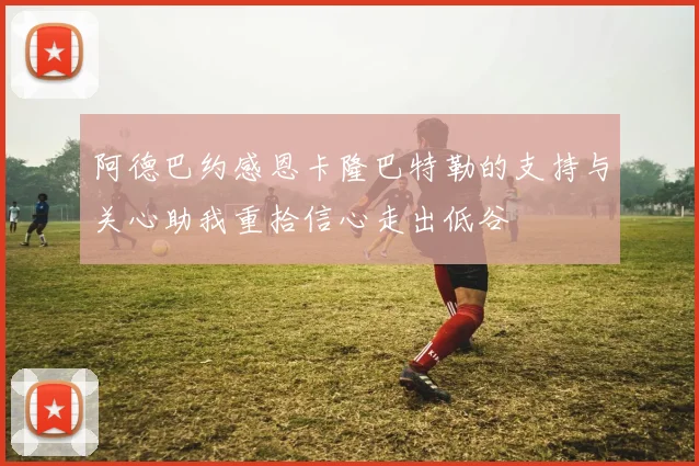 阿德巴约感恩卡隆巴特勒的支持与关心助我重拾信心走出低谷