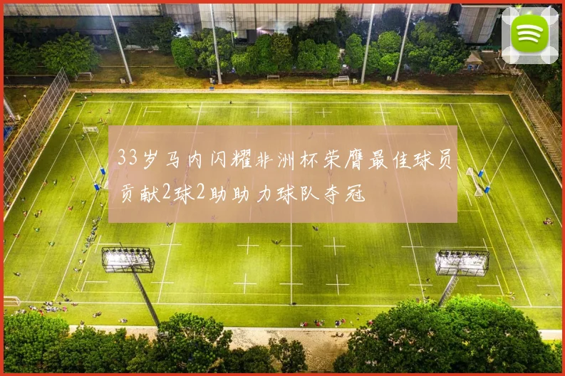 33岁马内闪耀非洲杯荣膺最佳球员贡献2球2助助力球队夺冠