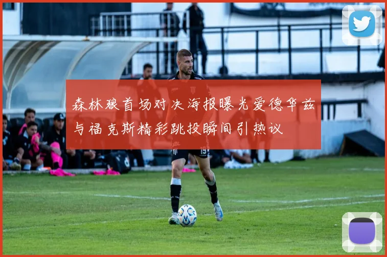 森林狼首场对决海报曝光爱德华兹与福克斯精彩跳投瞬间引热议