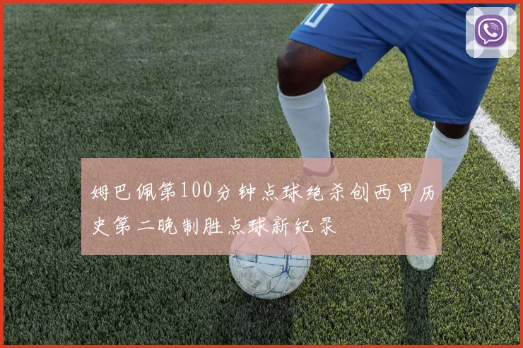 姆巴佩第100分钟点球绝杀创西甲历史第二晚制胜点球新纪录