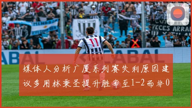 媒体人分析广厦系列赛失利原因建议多用林秉圣提升胜率至1-2而非0-3