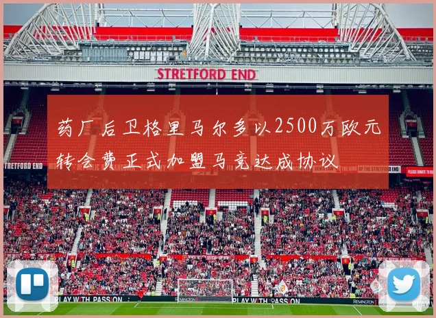 药厂后卫格里马尔多以2500万欧元转会费正式加盟马竞达成协议