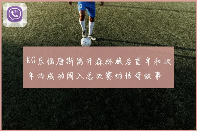 KG乐福唐斯离开森林狼后首年和次年均成功闯入总决赛的传奇故事