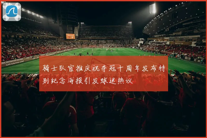 骑士队官推庆祝夺冠十周年发布特别纪念海报引发球迷热议