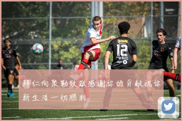 拜仁向聚勒致敬感谢你的贡献祝你新生活一切顺利